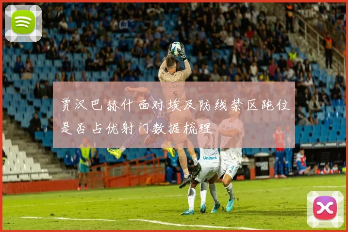 贾汉巴赫什面对埃及防线禁区跑位是否占优射门数据梳理