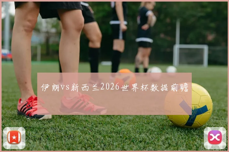 伊朗vs新西兰2026世界杯数据前瞻