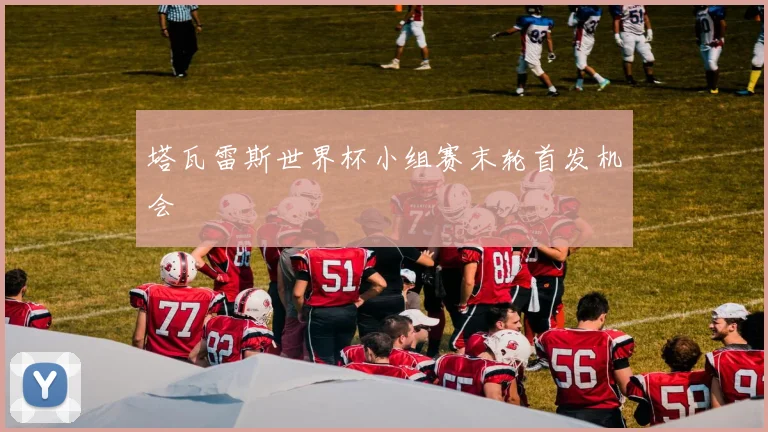 塔瓦雷斯世界杯小组赛末轮首发机会