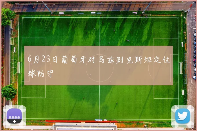 6月23日葡萄牙对乌兹别克斯坦定位球防守