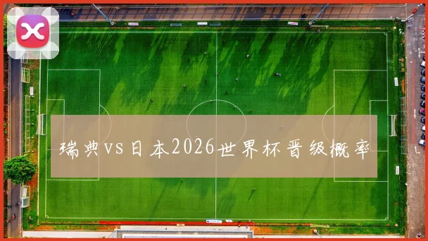 瑞典vs日本2026世界杯晋级概率