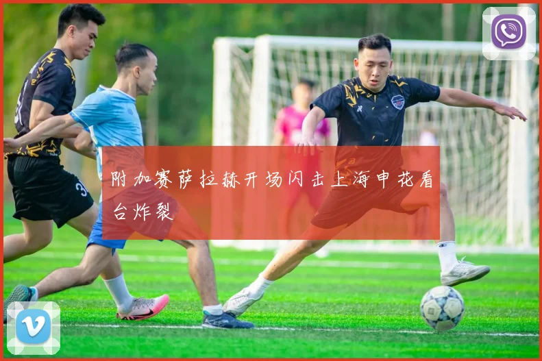附加赛萨拉赫开场闪击上海申花看台炸裂
