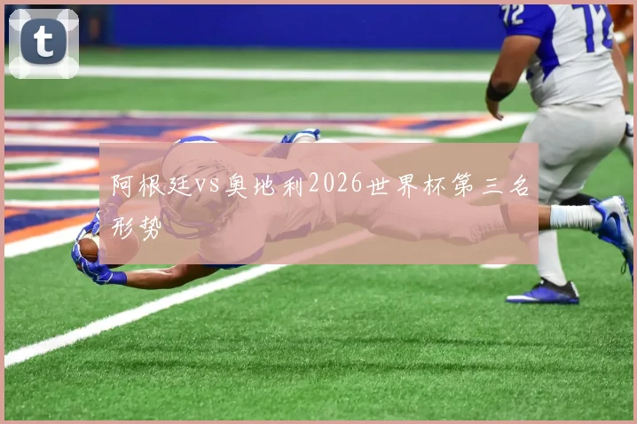 阿根廷vs奥地利2026世界杯第三名形势