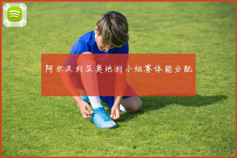 阿尔及利亚奥地利小组赛体能分配