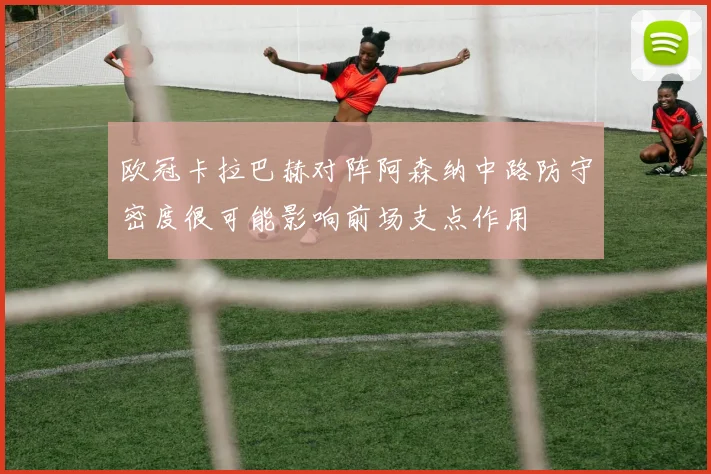 欧冠卡拉巴赫对阵阿森纳中路防守密度很可能影响前场支点作用