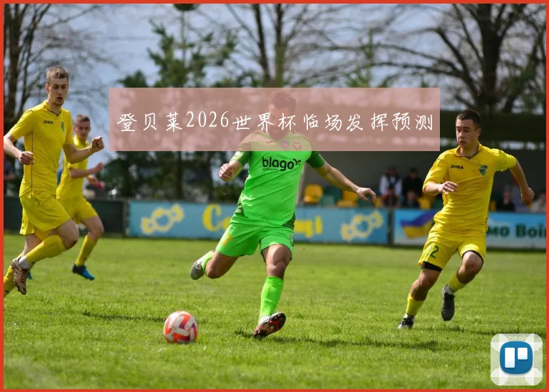登贝莱2026世界杯临场发挥预测