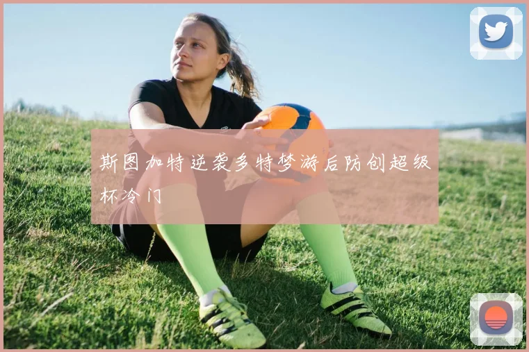 斯图加特逆袭多特梦游后防创超级杯冷门