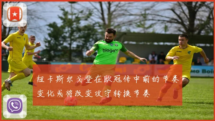 纽卡斯尔戈登在欧冠传中前的节奏变化或将改变攻守转换节奏