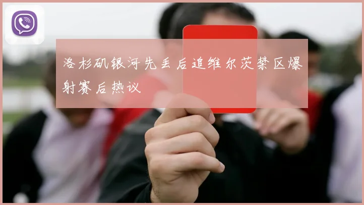 洛杉矶银河先丢后追维尔茨禁区爆射赛后热议