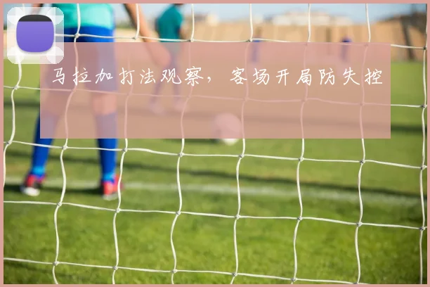马拉加打法观察，客场开局防失控