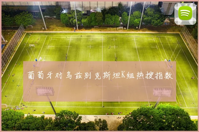 葡萄牙对乌兹别克斯坦K组热搜指数
