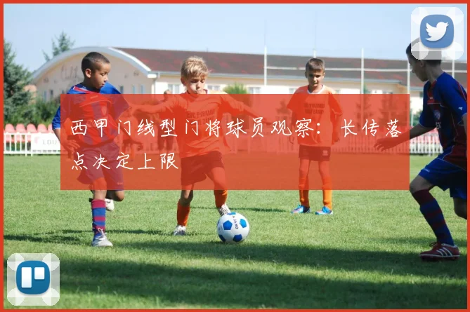 西甲门线型门将球员观察:长传落点决定上限