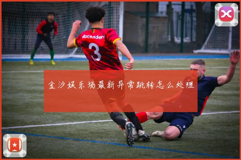 金沙娱乐场最新异常跳转怎么处理