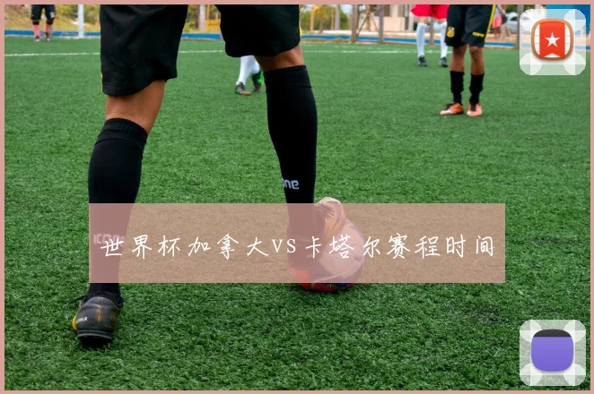 世界杯加拿大vs卡塔尔赛程时间