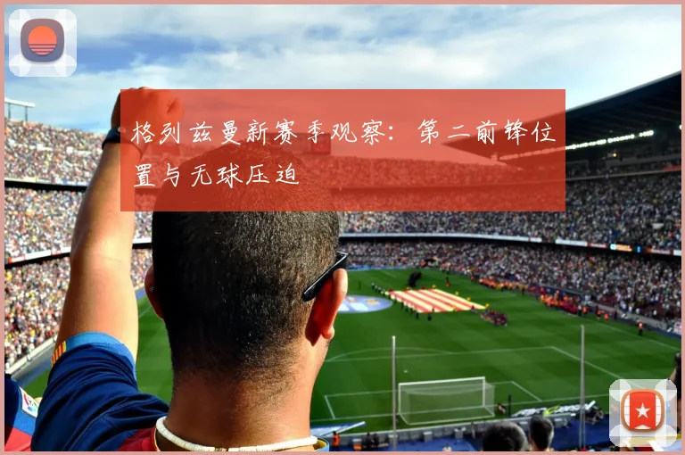 格列兹曼新赛季观察：第二前锋位置与无球压迫