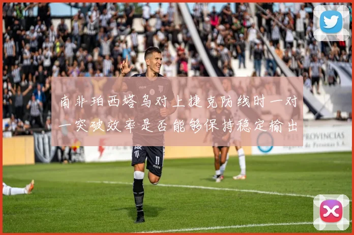 南非珀西塔乌对上捷克防线时一对一突破效率是否能够保持稳定输出