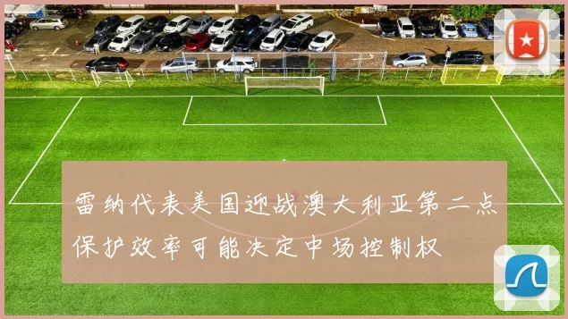雷纳代表美国迎战澳大利亚第二点保护效率可能决定中场控制权