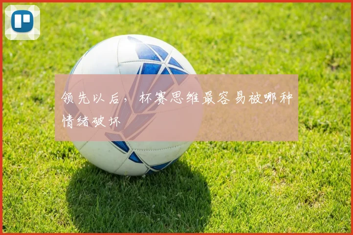 领先以后，杯赛思维最容易被哪种情绪破坏