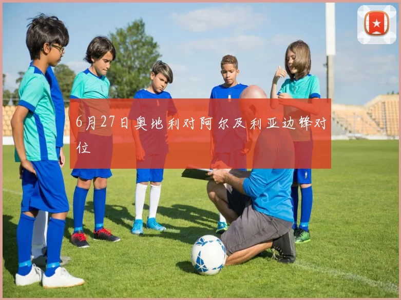 6月27日奥地利对阿尔及利亚边锋对位
