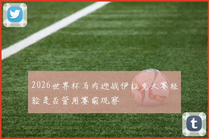 2026世界杯马内迎战伊拉克大赛经验是否管用赛前观察