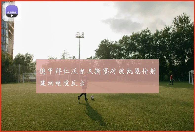 德甲拜仁沃尔夫斯堡对攻凯恩传射建功绝境反击