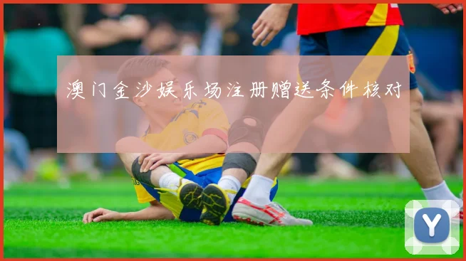 澳门金沙娱乐场注册赠送条件核对