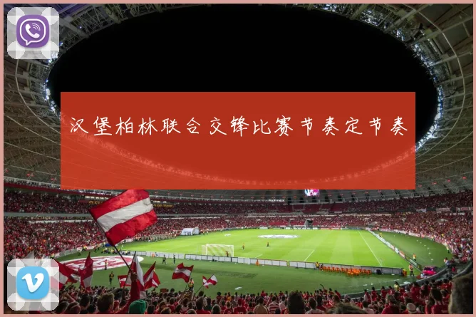 汉堡柏林联合交锋比赛节奏定节奏
