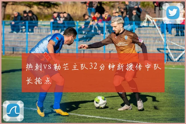 热刺vs勒芒主队32分钟新援传中队长抢点