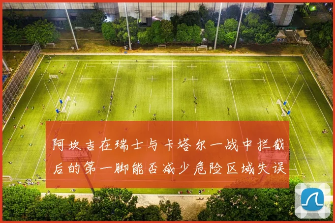 阿坎吉在瑞士与卡塔尔一战中拦截后的第一脚能否减少危险区域失误